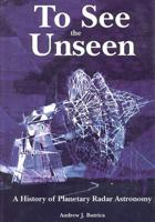 To See the Unseen: A History of Planetary Radar Astronomy 1499185170 Book Cover