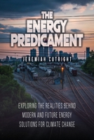 The Energy Predicament: Exploring The Realities Behind Modern and Future Energy Solutions for Climate Change 163937048X Book Cover