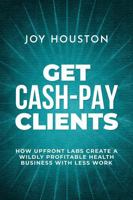 Get Cash-Pay Clients: How Upfront Labs Create A Wildly Profitable Health Business With Less Work 0984370412 Book Cover