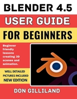 Blender 4.5 User guide for Beginners: Beginner friendly lessons creating 3D scenes and animation. B0G6ZGW5T9 Book Cover