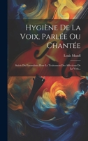 Hygiène De La Voix, Parlée Ou Chantée: Suivie Du Formulaire Pour Le Traitement Des Affections De La Voix... (French Edition) 1020233249 Book Cover