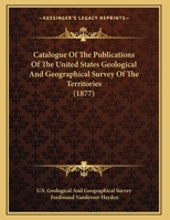 Catalogue of the Publications of the United States Geological and Geographical Survey of the Territories 1161732586 Book Cover