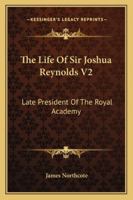 The Life of Sir Joshua Reynolds V2: Late President of the Royal Academy 1362990949 Book Cover