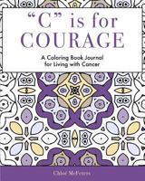 C is for Courage: A Coloring Book Journal for Living With Cancer 1539544648 Book Cover