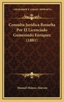 Consulta Juridica Resuelta Por El Licenciado Gumesindo Enriquez (1881) 1160347123 Book Cover