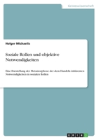 Soziale Rollen und objektive Notwendigkeiten: Eine Darstellung der Metamorphose der dem Handeln inh�renten Notwendigkeiten in sozialen Rollen 3640304047 Book Cover