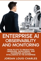 Enterprise AI Observability and Monitoring: Monitoring, Governing Production AI Systems Drift Detection, LLM Monitoring, Agentic AI, Governance, and ... (Enterprise Machine Learning Operations) B0H298YV1S Book Cover