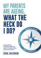 My Parents Are Ageing, What The Heck Do I Do?: Understanding Australia's aged care system to support older loved ones at home 1922764264 Book Cover