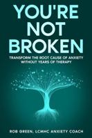 YOU'RE NOT BROKEN: Transform the Root Cause of Anxiety Without Years of Therapy B0GJBNH37C Book Cover