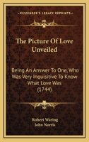 The Picture of Love Unveiled: Being an Answer to One, Who Was Very Inquisitive to Know What Love Was 110432153X Book Cover