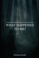 WHAT HAPPENED TO ME?: Exploring the Mary Theresa Simpson Cold Case B0FSLB6Z9W Book Cover