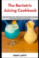 The Bariatric Juicing Cookbook: Flavorful Gastric Bypass Recovery- Wholesome Fruit and Vegetable Blends Pre and Post Weight Loss Surgery B0CR82WR88 Book Cover