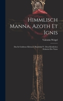 Himmlisch Manna, Azoth Et Ignis: Das Ist Guldenes Kleinod, Handelnd V. Dem Köstlichen Eckstein Der Natur 1019457155 Book Cover