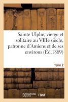 Sainte Ulphe, Vierge Et Solitaire Au Viiie Sia]cle, Patronne D'Amiens Et de Ses Environs Tome 2 2011278597 Book Cover