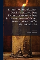Ehrentag Mariä ... Bey Der Einsetzung Der Erzbruderschaft Der Schwarzledern Gürtel (der H. Monica) Zu Maurkirchen... 127080779X Book Cover