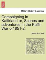 Campaigning in Kaffirland; Or, Scenes and Adventures in the Kaffir War of 1851-2 9354549284 Book Cover