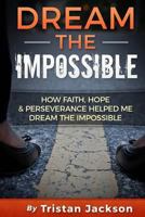 Dream the Impossible: How Faith, Hope, & Perservance Has Helped Me Dream the Impossible 1508603162 Book Cover