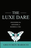 The Luxe Dare: Unleashing the Jesus Girl in Business in YOU. 1539011313 Book Cover