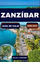 ZANZÍBAR GUÍA DE VIAJE 2026-2027: playas insulares, Stone Town, granjas de especias, pueblos costeros, cultura local, presupuesto y aventuras en el ... y recurrentes viajeros. (Spanish Edition) B0H2HJR19L Book Cover