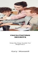 Facilitating Secrets: Step By Step Guide For Beginners B09CRLX3KC Book Cover