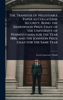 The Transfer of Negotiable Paper as Collateral Security, Being the Sharswood Prize Essay of the University of Pennsylvania for the Year 1886, and the Johnson Prize Essay for the Same Year 1024107264 Book Cover