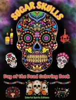 Sugar Skulls - Day of the Dead Coloring Book - Amazing Mandala and Flower Patterns for Teens and Adults: A Collection of Beautiful Skulls Illustrations for Stress Relief and Relaxation B0CJ9NXL9X Book Cover