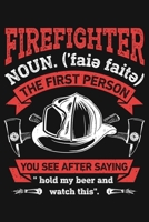Firefighter Noun The First Person You See After Saying Hold My Beer and Watch This: Firefighter Lined Notebook, Journal, Organizer, Diary, Composition Notebook, Gifts for Firefighters 1708394249 Book Cover
