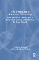 The Unmaking of American Citizenship: How Americans Learned Not to Love Their Country and What Can Be Done About It 1041151764 Book Cover