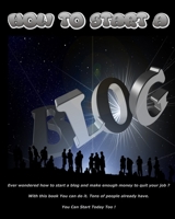 How to Start a Blog: Ever Wondered How To Start a Blog And Make Enough Money To Quit Your Job? With This Book You Can Do It. Tons Of People Already Have. You Can Start Today Too! 180147172X Book Cover