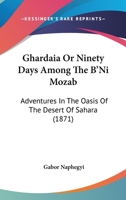 Ghardaia, or, Ninety Days Among the B'ni Mozab: Adventures in the Oasis of the Desert of Sahara 1015034675 Book Cover