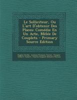 Le Solliciteur, Ou l'Art d'Obtenir Des Places: Com�die En Un Acte, M�l�e de Vaudevilles (Classic Reprint) 1249952549 Book Cover