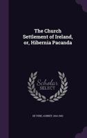 The Church Settlement of Ireland, or, Hibernia Pacanda 1113656077 Book Cover