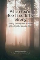 When You're Too Tired To Be Strong: Finding Your Way Back to Yourself When Life Has Taken Too Much B0G4W6B7TN Book Cover