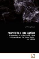 Knowledge into Action: A Genealogy of Public Health Policy in Denmark and the United States 1975-2005 3639174119 Book Cover