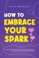 How to Embrace Your Spark: A Self-Love Guide for Teen Girls to Build Confidence, Boost Self-Esteem and Practice Self-Care 1761590588 Book Cover