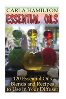 Essential Oils: 120 Essential Oils Blends and Recipes to Use in Your Diffuser: (Aromatherapy, Essential Oils Book) 1542377099 Book Cover