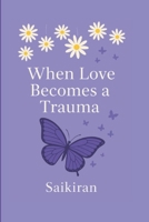 When Love Becomes a Trauma: Learning to let go of what hurts B0FG1PX99N Book Cover