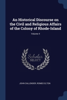 An historical discourse on the civil and religious affairs of the colony of Rhode-Island Volume 4 1376767082 Book Cover