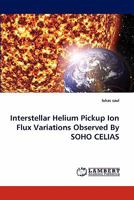 Interstellar Helium Pickup Ion Flux Variations Observed By SOHO CELIAS 3843357749 Book Cover