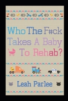 Who The F#ck Takes A Baby To Rehab? B0HF58YVZ8 Book Cover