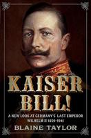 Kaiser Bill!: A New Look at Imperial Germany's Last Emperor, Wilhelm II 1859-1941 1781550018 Book Cover