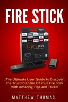Amazon Fire Stick: The Ultimate User Guide to Discover the True Potential of Your Fire 1542995094 Book Cover