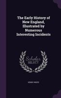 The Early History Of New England: Illustrated By Numerous Interesting Incidents 1014341124 Book Cover