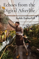 Echoes from the Digital Afterlife: A Practical Guide to Cultivating Bio luminescent Flora and Harnessing Cosmic Energy for Intergalactic Horticulture B0DSPC5W9S Book Cover