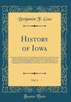 History of Iowa, Vol. 1: From the Earliest Times to the Beginning of the Twentieth Century; Illustrated with Photographic Views of the Natural Scenery of the State, Public Buildings, Pioneer Life, Etc 1176686496 Book Cover