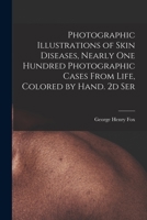 Photographic Illustrations of Skin Diseases, Nearly One Hundred Photographic Cases from Life, Colored by Hand. 2D Ser 1014506255 Book Cover