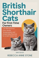 British Shorthair Cats for First-Time Owners: Low-Maintenance Care, Gentle Temperament, and Simple Daily Routines for a Calm Indoor Cat B0GKXCGXZS Book Cover