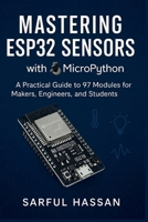 Mastering ESP32 Sensors with MicroPython: A Practical Guide to 97 Modules for Makers, Engineers, and Students (Sensor Mastery Series) B0FBLR65CN Book Cover