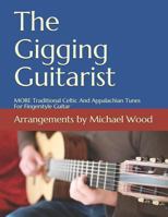 The Gigging Guitarist: MORE Traditional Celtic And Appalachian Tunes For Fingerstyle Guitar 1984097326 Book Cover