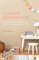 A Simpler Motherhood: Curating Contentment, Savoring Slow, and Making Room for What Matters Most 164250808X Book Cover